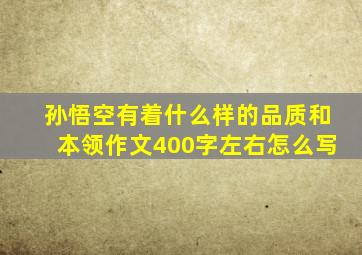 孙悟空有着什么样的品质和本领作文400字左右怎么写