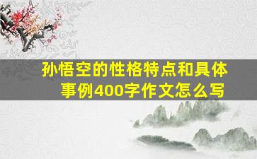 孙悟空的性格特点和具体事例400字作文怎么写