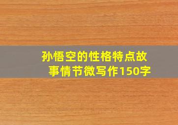 孙悟空的性格特点故事情节微写作150字