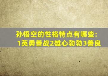 孙悟空的性格特点有哪些:1英勇善战2雄心勃勃3善良