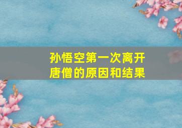 孙悟空第一次离开唐僧的原因和结果