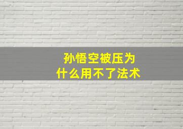 孙悟空被压为什么用不了法术