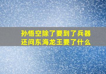 孙悟空除了要到了兵器还问东海龙王要了什么