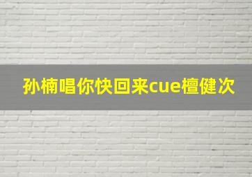 孙楠唱你快回来cue檀健次