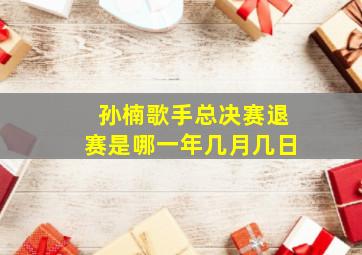 孙楠歌手总决赛退赛是哪一年几月几日