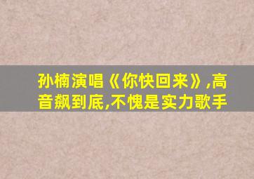 孙楠演唱《你快回来》,高音飙到底,不愧是实力歌手