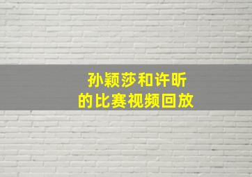 孙颖莎和许昕的比赛视频回放