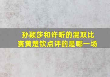 孙颖莎和许昕的混双比赛黄楚钦点评的是哪一场