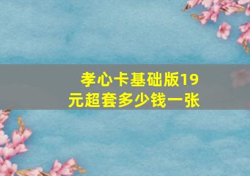 孝心卡基础版19元超套多少钱一张