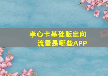 孝心卡基础版定向流量是哪些APP