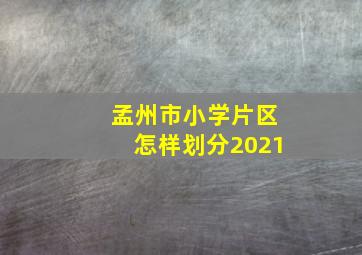 孟州市小学片区怎样划分2021