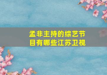 孟非主持的综艺节目有哪些江苏卫视