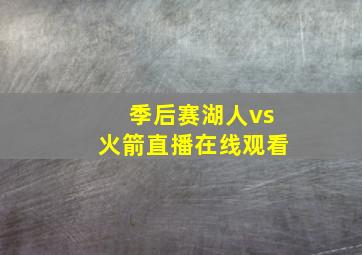 季后赛湖人vs火箭直播在线观看