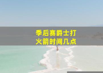 季后赛爵士打火箭时间几点