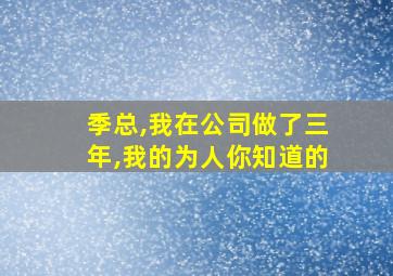 季总,我在公司做了三年,我的为人你知道的