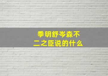 季明舒岑森不二之臣说的什么