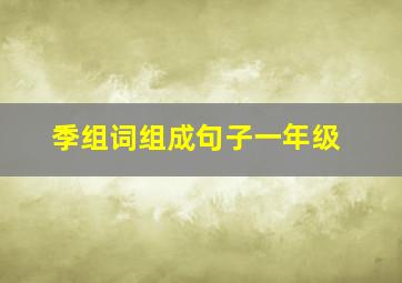 季组词组成句子一年级