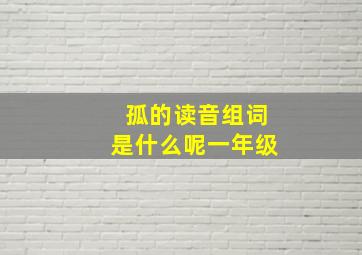 孤的读音组词是什么呢一年级