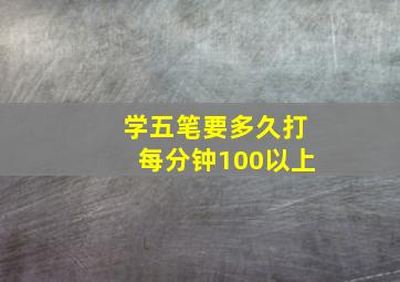 学五笔要多久打每分钟100以上