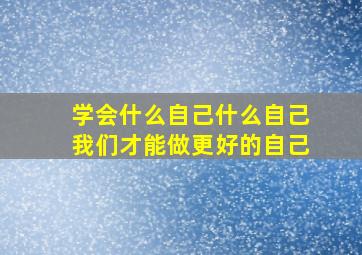 学会什么自己什么自己我们才能做更好的自己