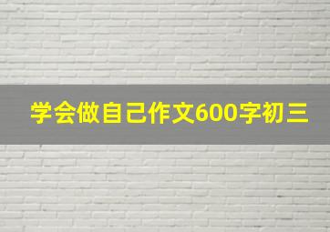 学会做自己作文600字初三