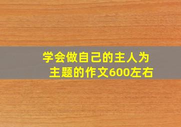 学会做自己的主人为主题的作文600左右