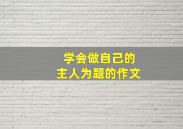 学会做自己的主人为题的作文