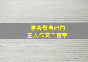 学会做自己的主人作文三百字