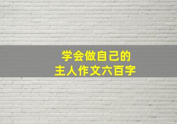 学会做自己的主人作文六百字