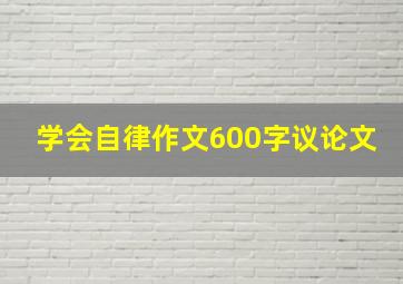 学会自律作文600字议论文