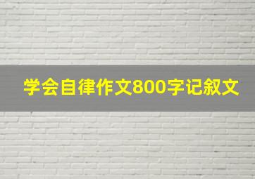 学会自律作文800字记叙文