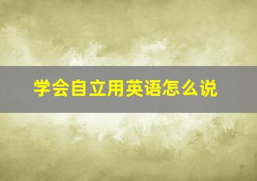 学会自立用英语怎么说