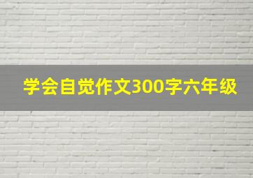 学会自觉作文300字六年级