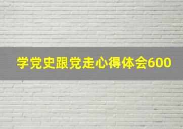 学党史跟党走心得体会600