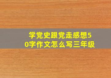 学党史跟党走感想50字作文怎么写三年级