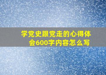 学党史跟党走的心得体会600字内容怎么写