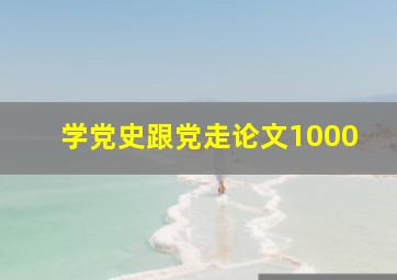 学党史跟党走论文1000