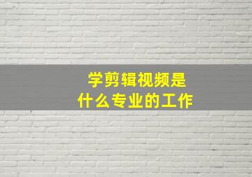 学剪辑视频是什么专业的工作