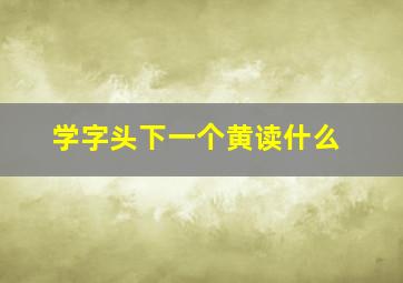 学字头下一个黄读什么