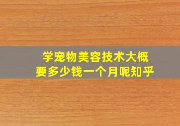 学宠物美容技术大概要多少钱一个月呢知乎