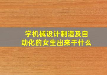 学机械设计制造及自动化的女生出来干什么