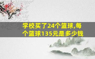 学校买了24个篮球,每个篮球135元是多少钱