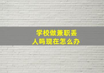 学校做兼职丢人吗现在怎么办