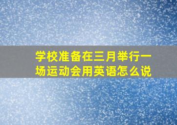 学校准备在三月举行一场运动会用英语怎么说