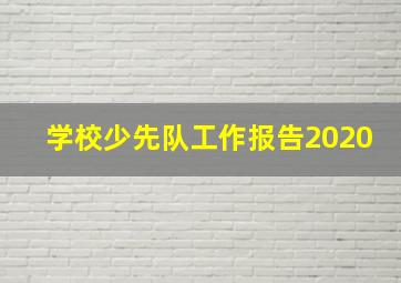 学校少先队工作报告2020