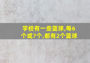 学校有一些篮球,每6个或7个,都有2个篮球