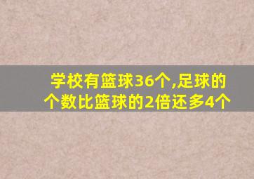 学校有篮球36个,足球的个数比篮球的2倍还多4个