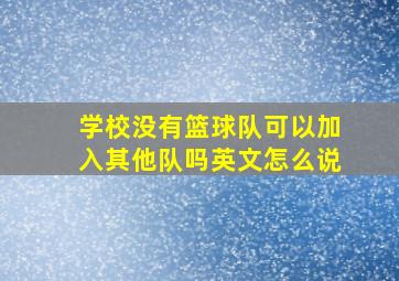 学校没有篮球队可以加入其他队吗英文怎么说