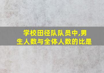 学校田径队队员中,男生人数与全体人数的比是