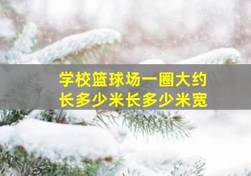 学校篮球场一圈大约长多少米长多少米宽